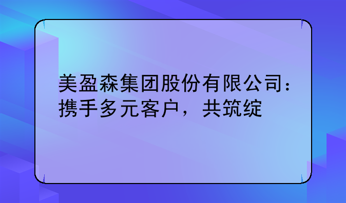 美盈森集团股份有限公司：携手多元客户，共筑绿色包装新未来