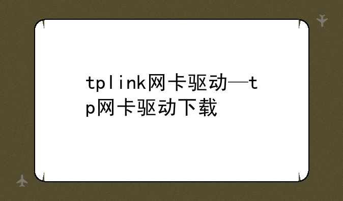 tplink网卡驱动—tp网卡驱动下载