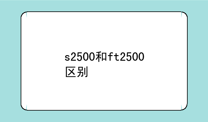 s2500和ft2500区别