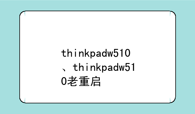 thinkpadw510、thinkpadw510老重启