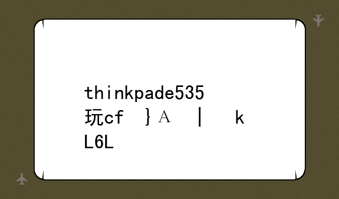 thinkpade535玩cf卡怎么？