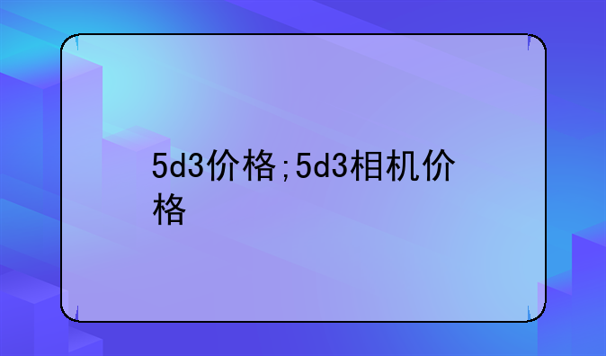 5d3价格;5d3相机价格