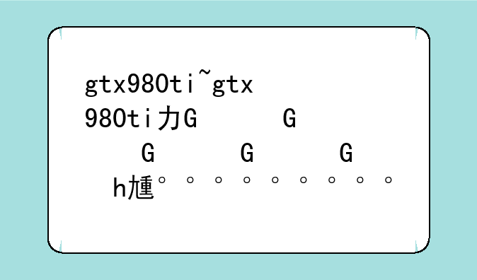 gtx980ti~gtx980ti功耗多少