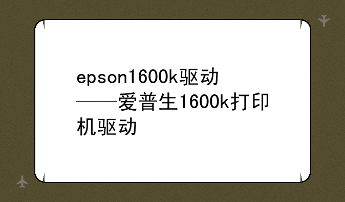epson1600k驱动——爱普生1600k打印机驱动