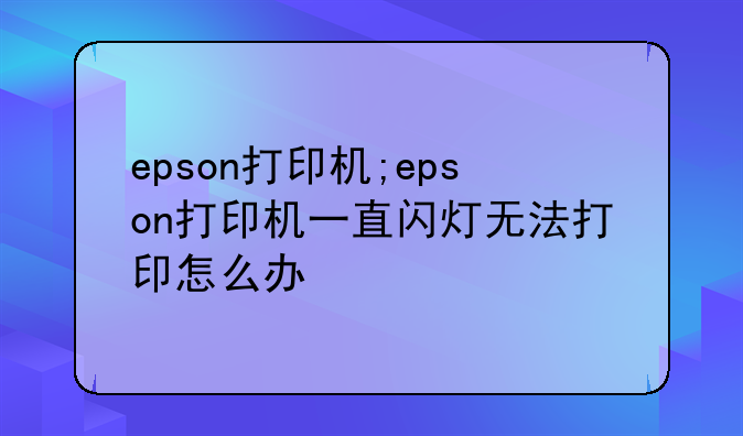 epson打印机;epson打印机一直闪灯无法打印怎么办