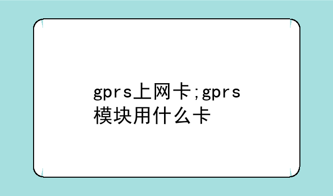 gprs上网卡;gprs模块用什么卡