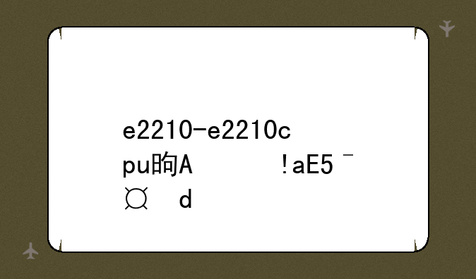 e2210-e2210cpu是哪一年的