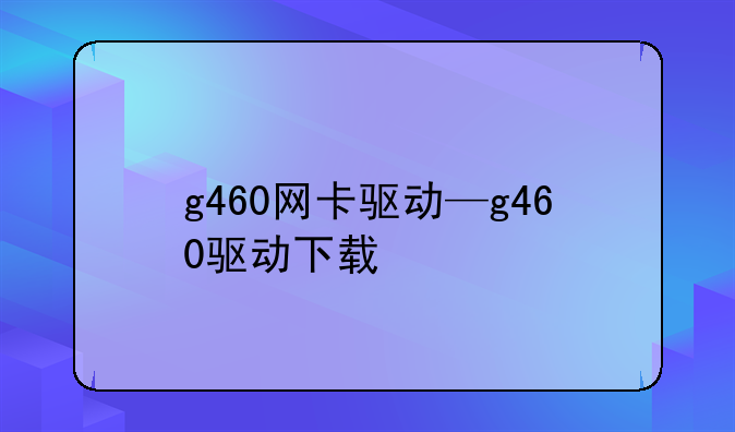 g460网卡驱动—g460驱动下载