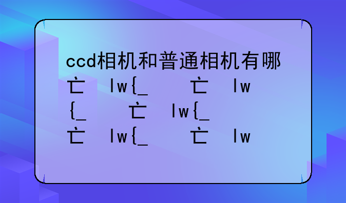 ccd相机和普通相机有哪些区别