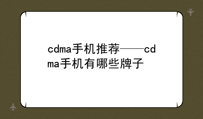 cdma手机推荐——cdma手机有哪些牌子