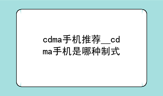 cdma手机推荐__cdma手机是哪种制式