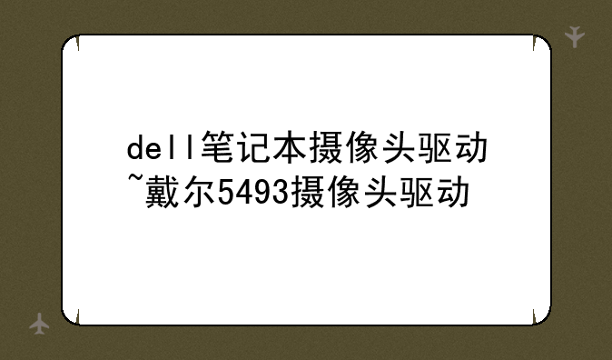 dell笔记本摄像头驱动~戴尔5493摄像头驱动