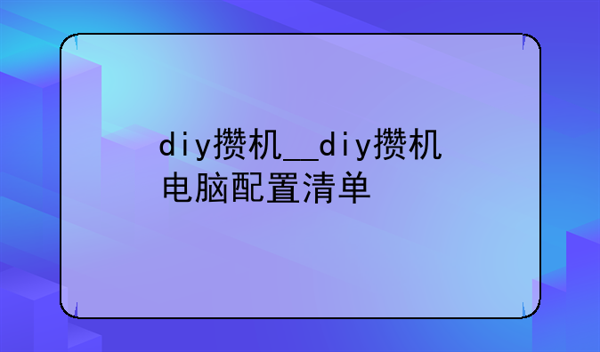 diy攒机__diy攒机电脑配置清单