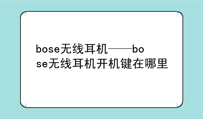 bose无线耳机——bose无线耳机开机键在哪里