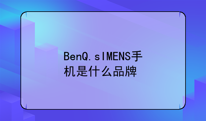 BenQ.sIMENS手机是什么品牌
