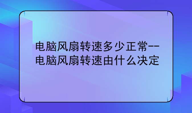 电脑风扇转速多少正常--电脑风扇转速由什么决定