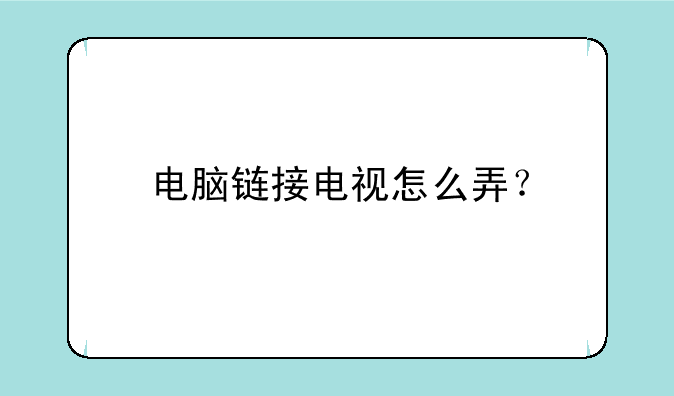 电脑链接电视怎么弄？