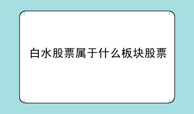 白水股票属于什么板块股票