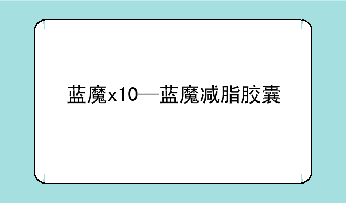 蓝魔x10—蓝魔减脂胶囊