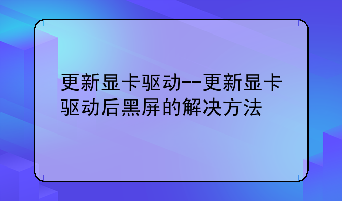 更新显卡驱动--更新显卡驱动后黑屏的解决方法