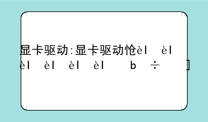 显卡驱动:显卡驱动怎么卸载