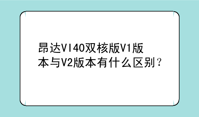 昂达VI40双核版V1版本与V2版本有什么区别？