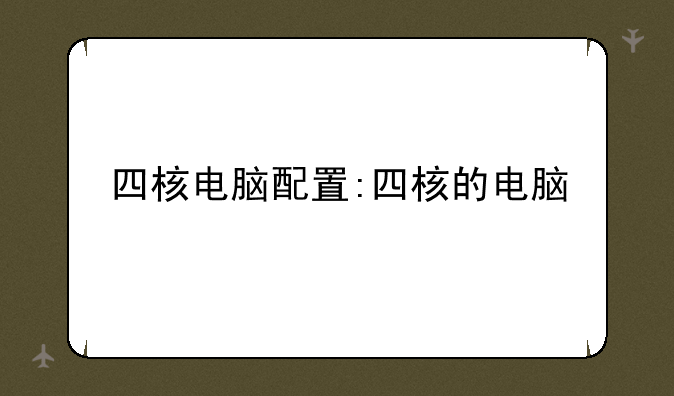 四核电脑配置:四核的电脑