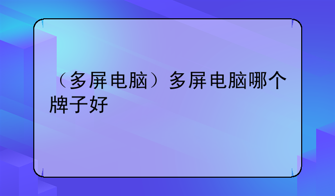 （多屏电脑）多屏电脑哪个牌子好
