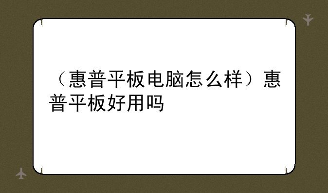 （惠普平板电脑怎么样）惠普平板好用吗