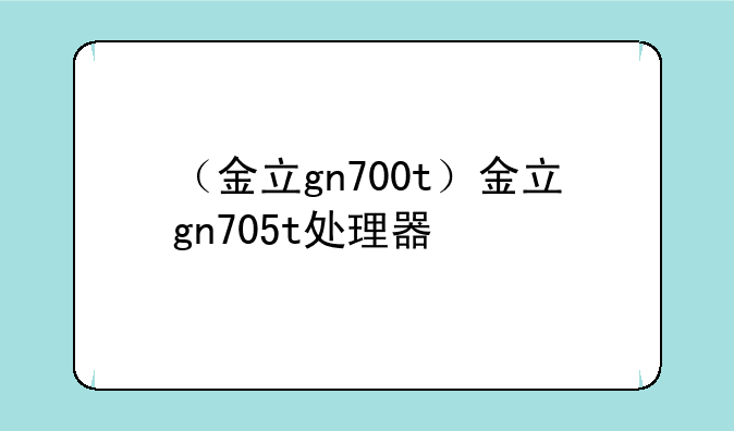 （金立gn700t）金立gn705t处理器
