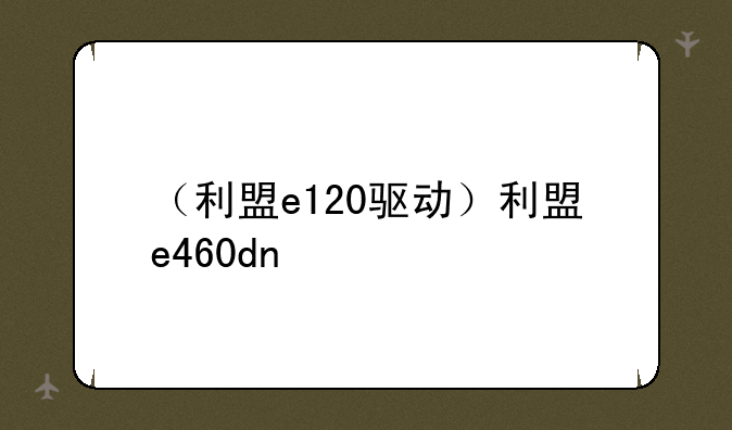 （利盟e120驱动）利盟e460dn