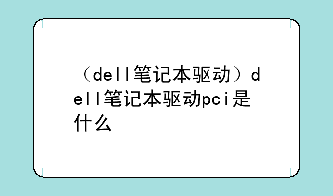 （dell笔记本驱动）dell笔记本驱动pci是什么