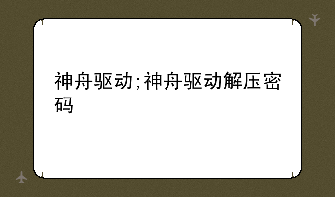神舟驱动;神舟驱动解压密码