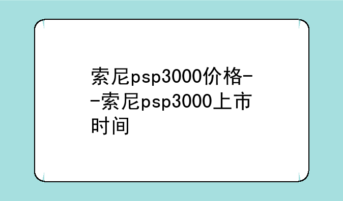 索尼psp3000价格--索尼psp3000上市时间