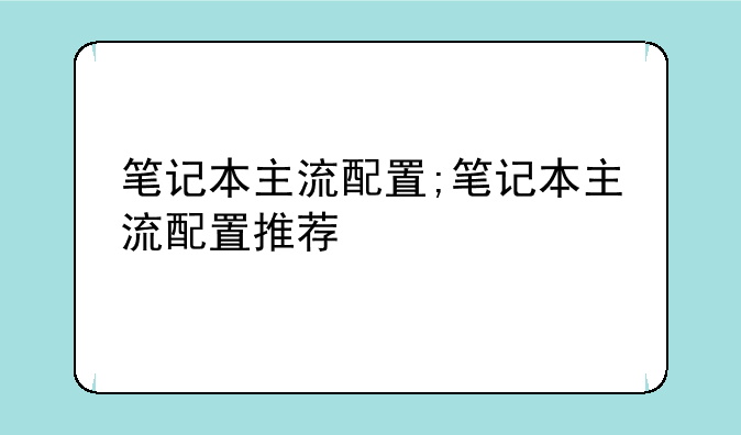 笔记本主流配置;笔记本主流配置推荐