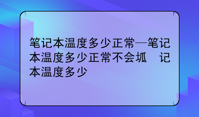 笔记本温度多少正常—笔记本温度多少正常不会坏