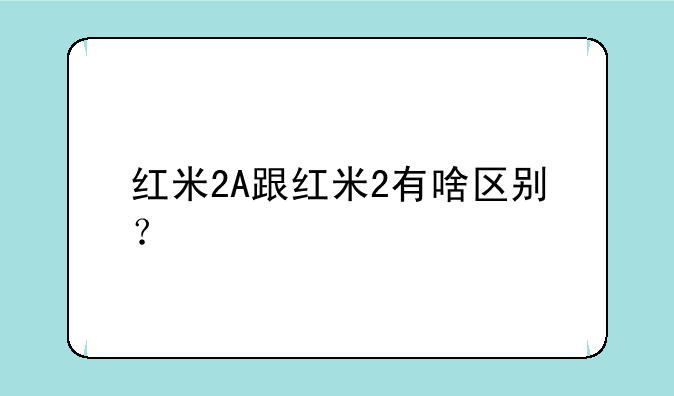 红米2A跟红米2有啥区别？