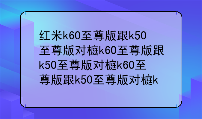 红米k60至尊版跟k50至尊版对比