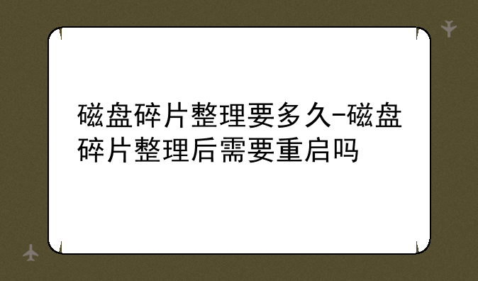 磁盘碎片整理要多久-磁盘碎片整理后需要重启吗