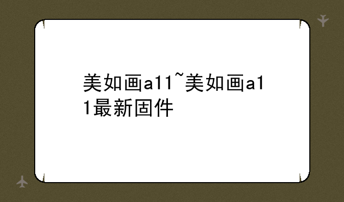 美如画a11~美如画a11最新固件