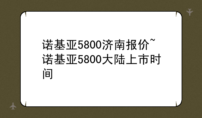 诺基亚5800济南报价~诺基亚5800大陆上市时间