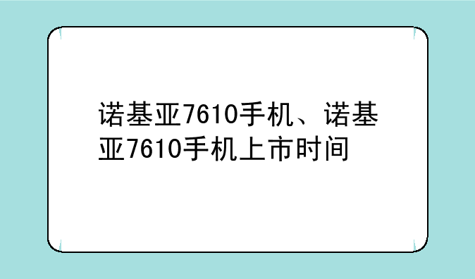 诺基亚7610手机、诺基亚7610手机上市时间