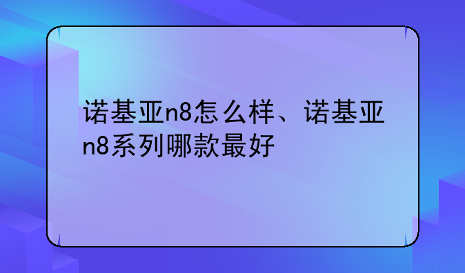 诺基亚n8怎么样、诺基亚n8系列哪款最好
