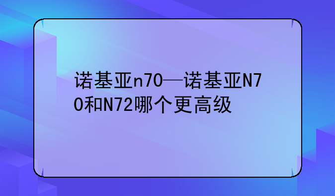 诺基亚n70—诺基亚N70和N72哪个更高级
