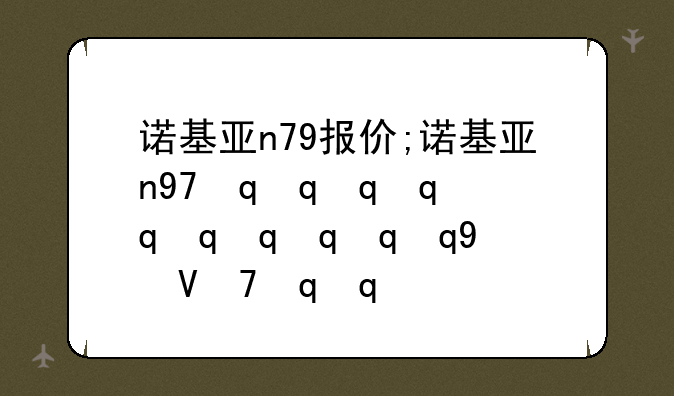 诺基亚n79报价;诺基亚n97最新报价