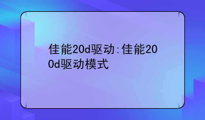 佳能20d驱动:佳能200d驱动模式