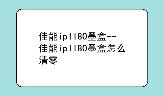 佳能ip1180墨盒--佳能ip1180墨盒怎么清零