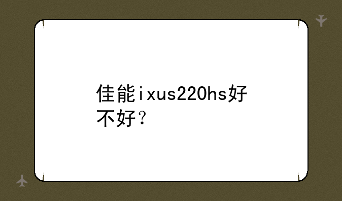 佳能ixus220hs好不好？