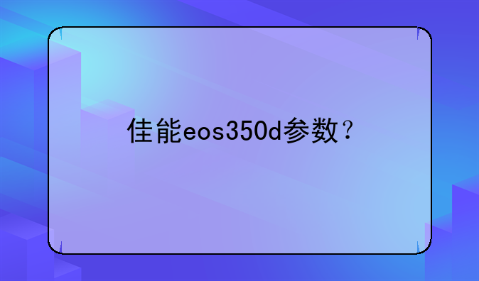 佳能eos350d参数？