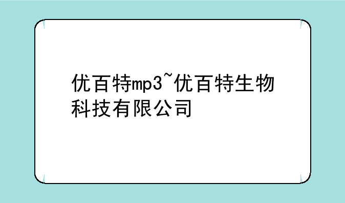 优百特mp3~优百特生物科技有限公司